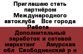 Приглашаю стать партнёром Международного автоклуба - Все города Работа » Дополнительный заработок и сетевой маркетинг   . Амурская обл.,Свободненский р-н